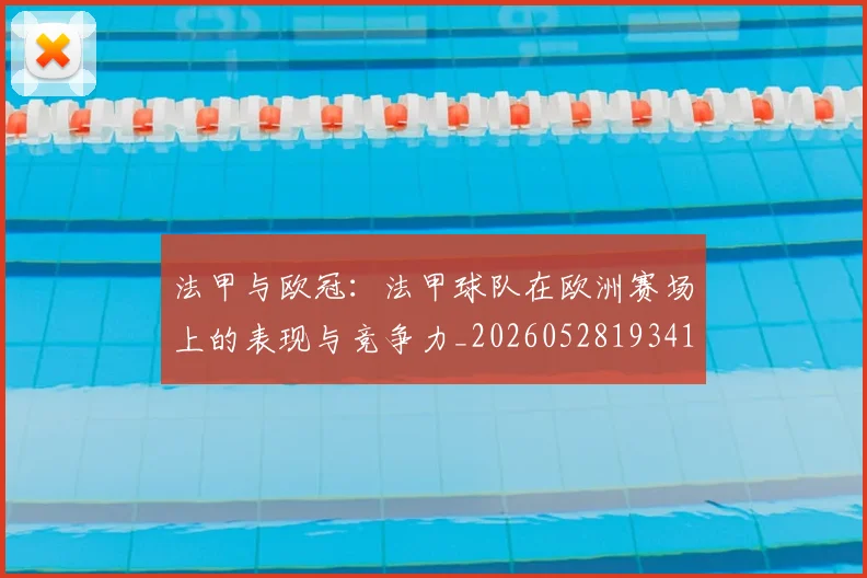 法甲与欧冠：法甲球队在欧洲赛场上的表现与竞争力_20260528193414_20260609232632