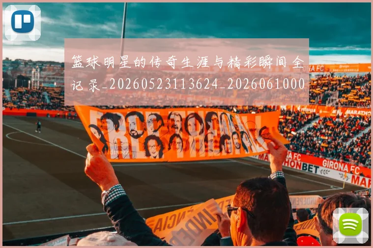 篮球明星的传奇生涯与精彩瞬间全记录_20260523113624_20260610000931