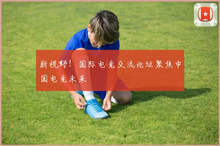 新视野！国际电竞交流论坛聚焦中国电竞未来