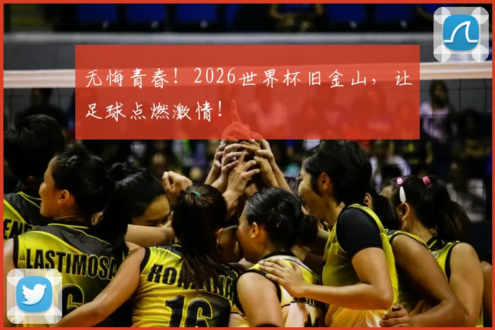 无悔青春!2026世界杯旧金山,让足球点燃激情!