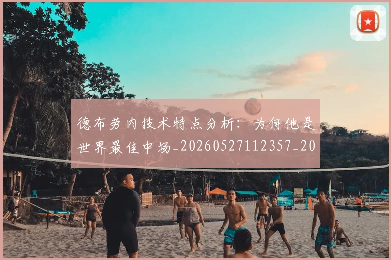 德布劳内技术特点分析:为何他是世界最佳中场_20260527112357_20260609172940