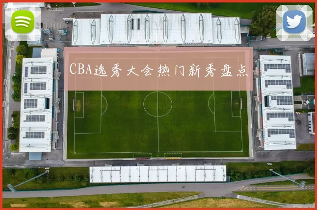 CBA选秀大会热门新秀盘点